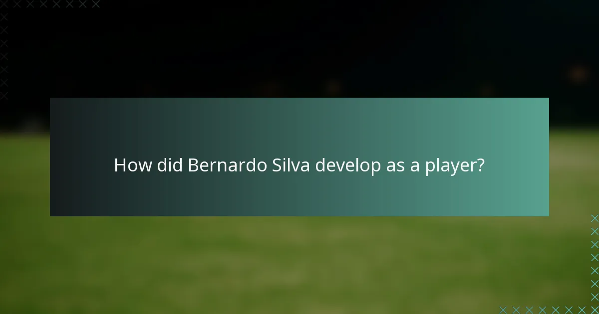 How did Bernardo Silva develop as a player?