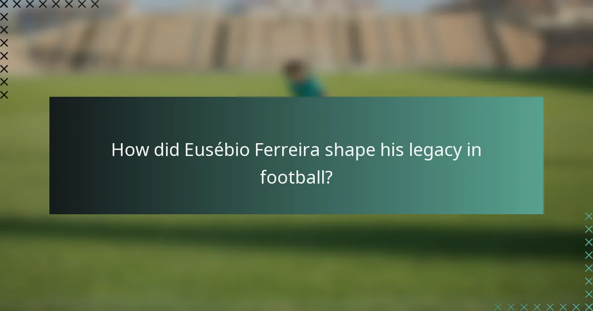 How did Eusébio Ferreira shape his legacy in football?