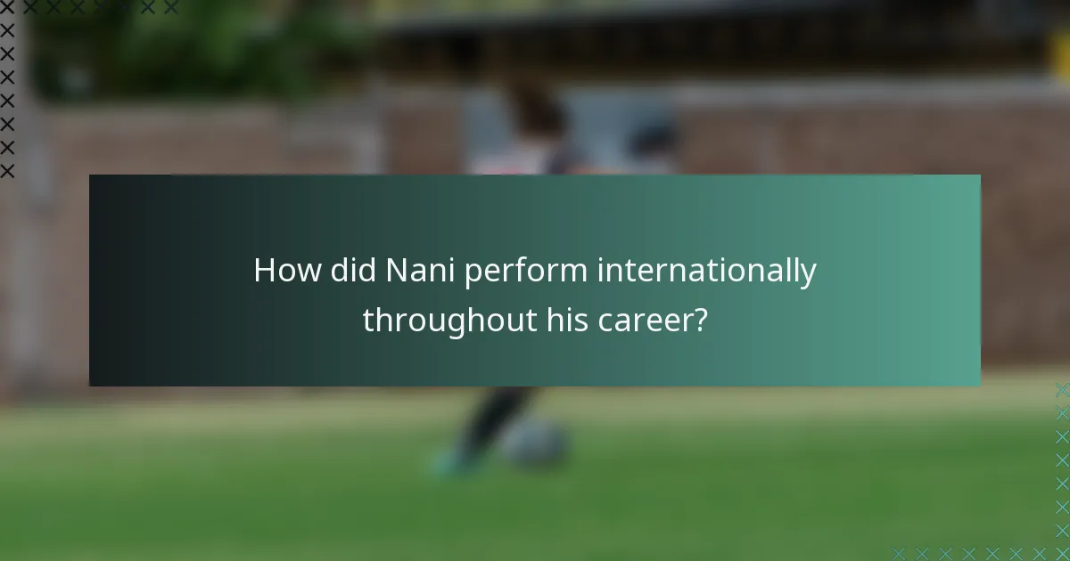 How did Nani perform internationally throughout his career?