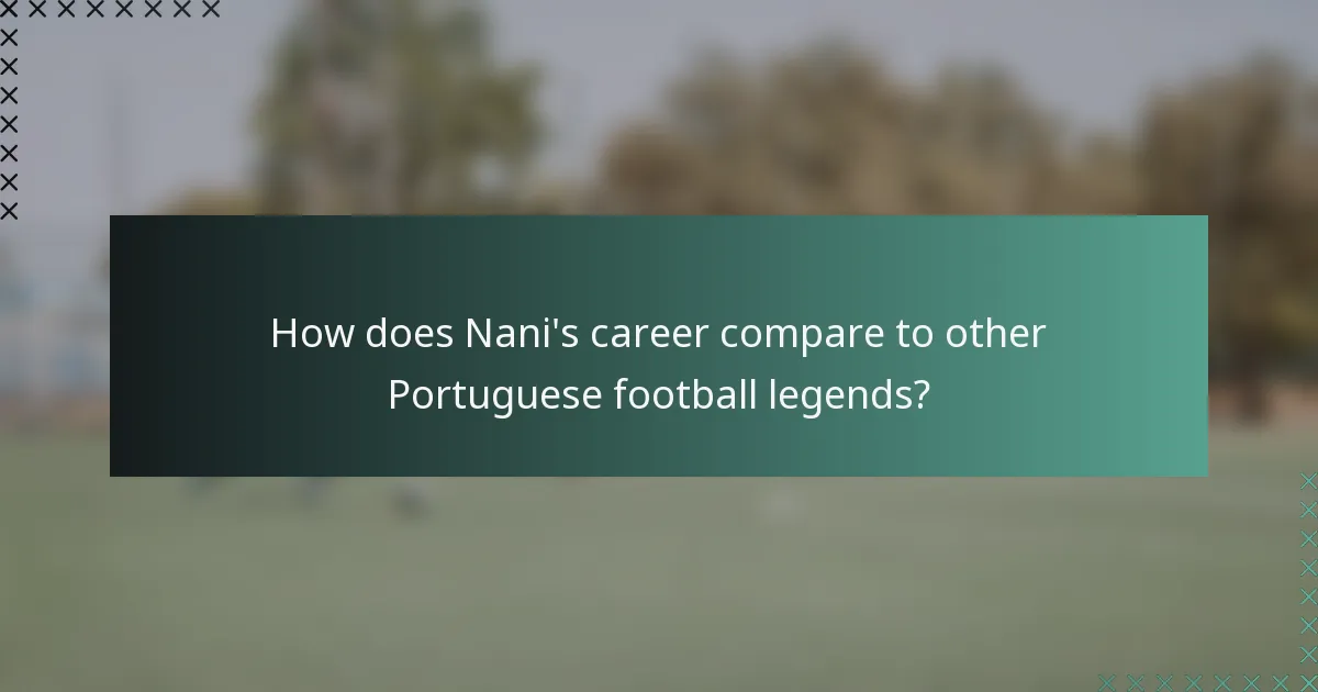 How does Nani's career compare to other Portuguese football legends?