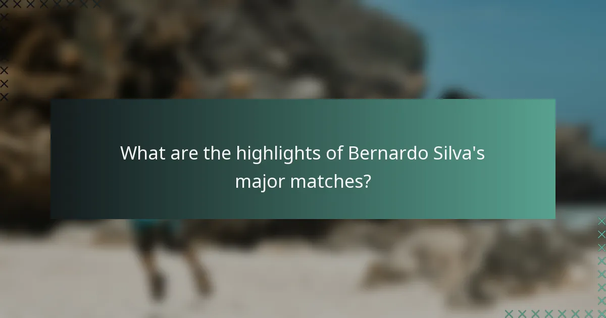 What are the highlights of Bernardo Silva's major matches?