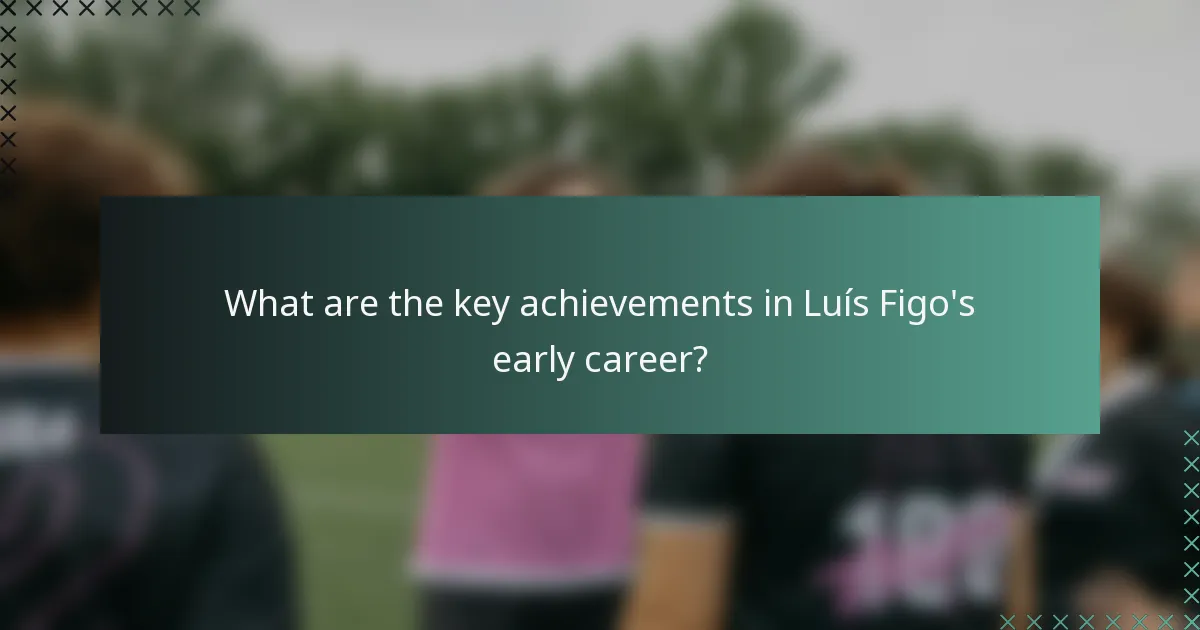 What are the key achievements in Luís Figo's early career?