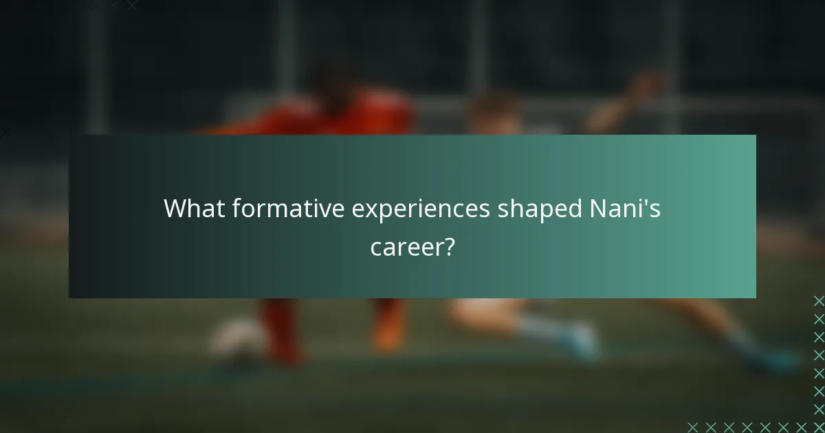What formative experiences shaped Nani's career?