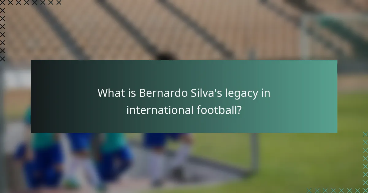 What is Bernardo Silva's legacy in international football?