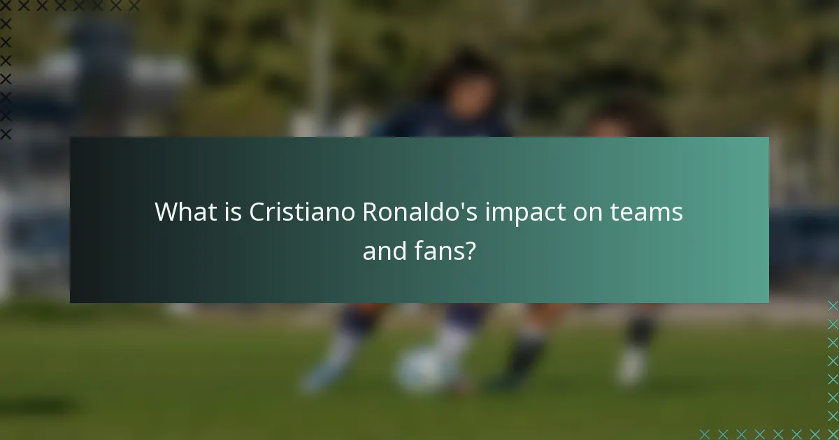 What is Cristiano Ronaldo's impact on teams and fans?