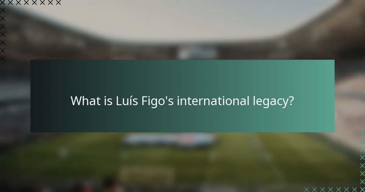What is Luís Figo's international legacy?