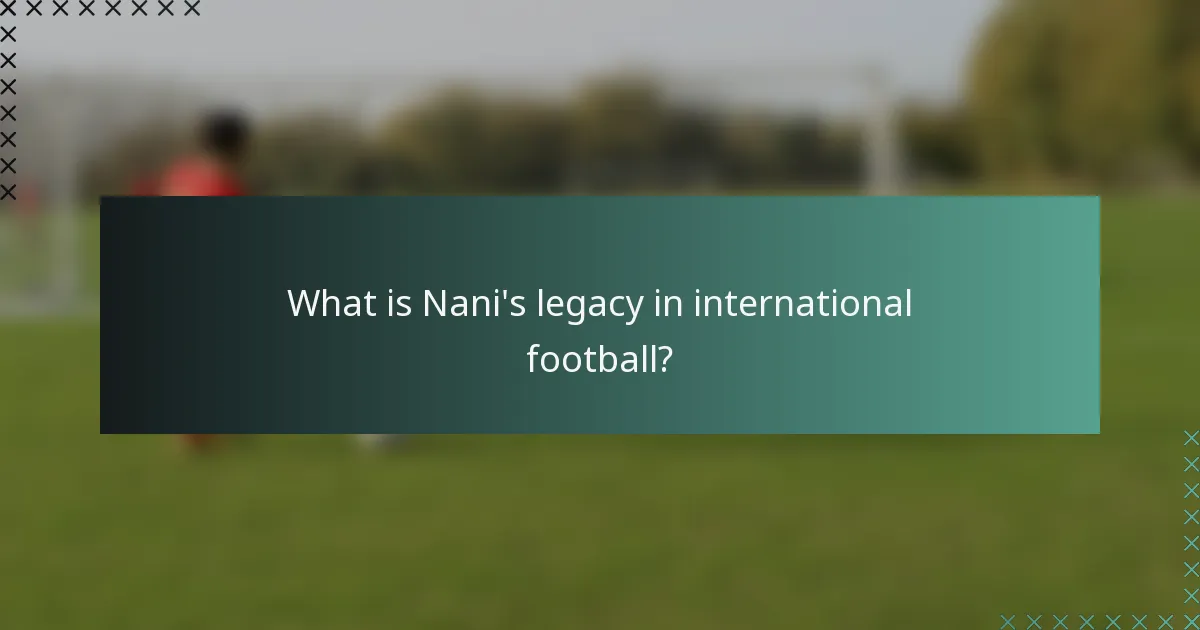 What is Nani's legacy in international football?