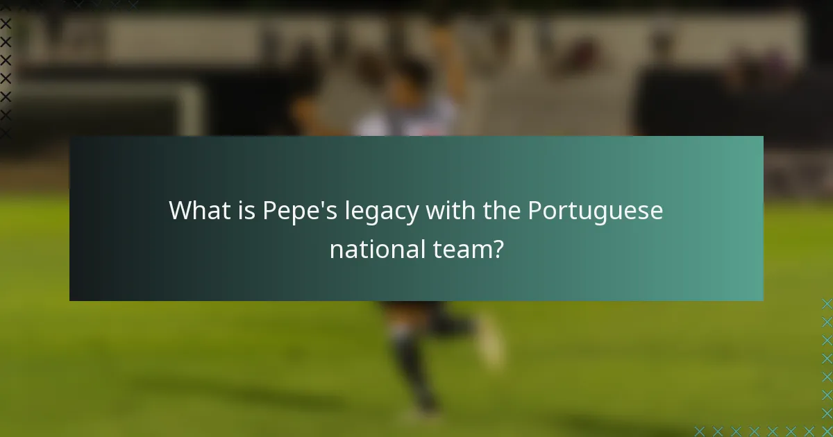What is Pepe's legacy with the Portuguese national team?
