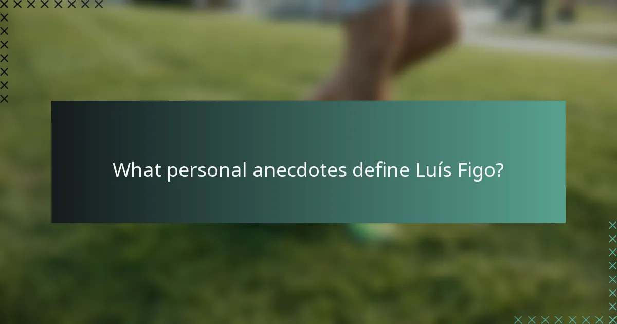 What personal anecdotes define Luís Figo?