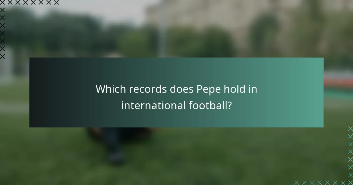 Which records does Pepe hold in international football?