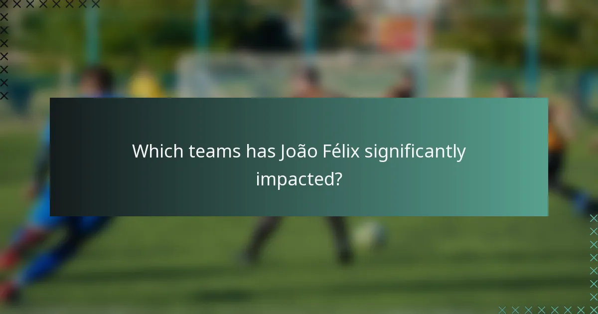Which teams has João Félix significantly impacted?